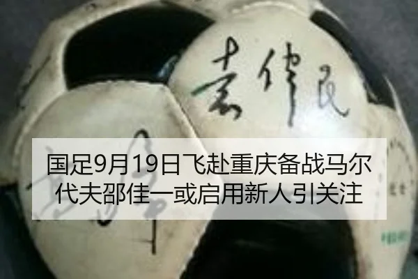 国足9月19日飞赴重庆备战马尔代夫邵佳一或启用新人引关注